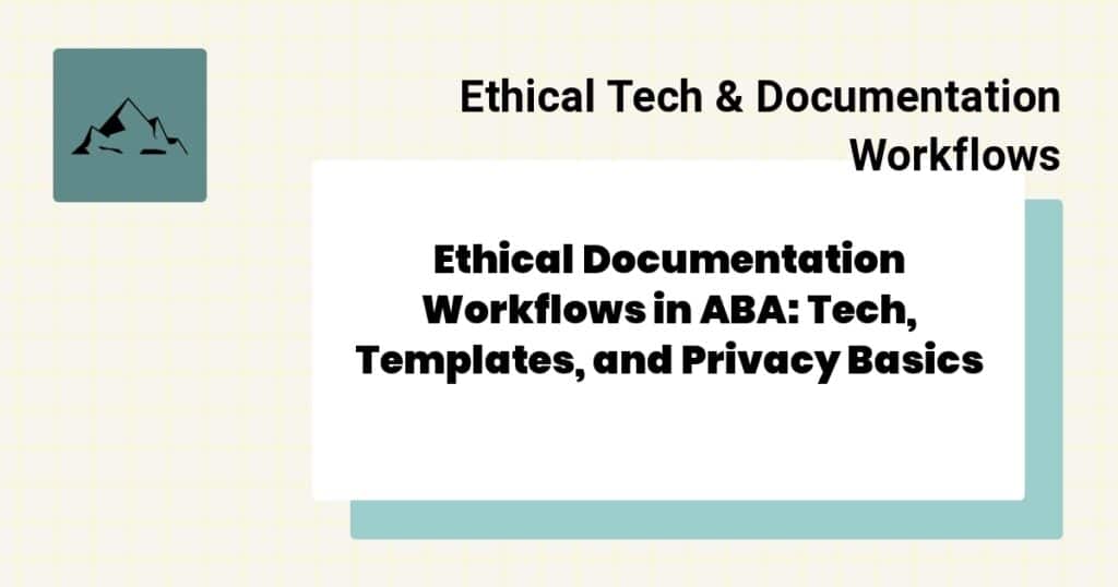Ethical Documentation Workflows in ABA: Tech, Templates, and Privacy Basics- aba documentation workflows