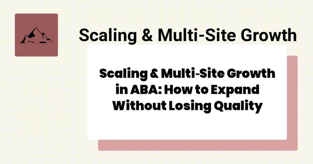 Scaling & Multi‑Site Growth in ABA: How to Expand Without Losing Quality- aba multi site growth