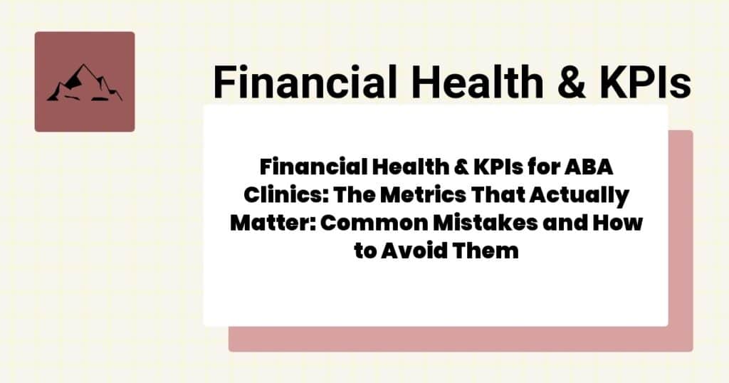 Financial Health & KPIs for ABA Clinics: The Metrics That Actually Matter: Common Mistakes and How to Avoid Them- financial health & kpis for aba clinics guide