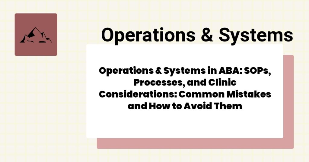 Operations & Systems in ABA: SOPs, Processes, and Clinic Considerations: Common Mistakes and How to Avoid Them- operations & systems aba guide