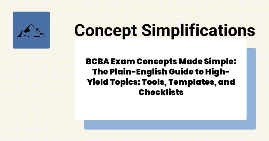 BCBA Exam Concepts Made Simple: The Plain-English Guide to High-Yield Topics: Tools, Templates, and Checklists- bcba exam concepts made simple guide