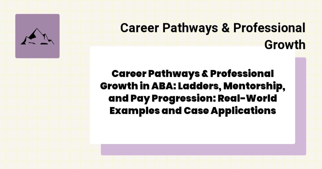 Career Pathways & Professional Growth in ABA: Ladders, Mentorship, and Pay Progression: Real-World Examples and Case Applications- career pathways & professional growth aba guide