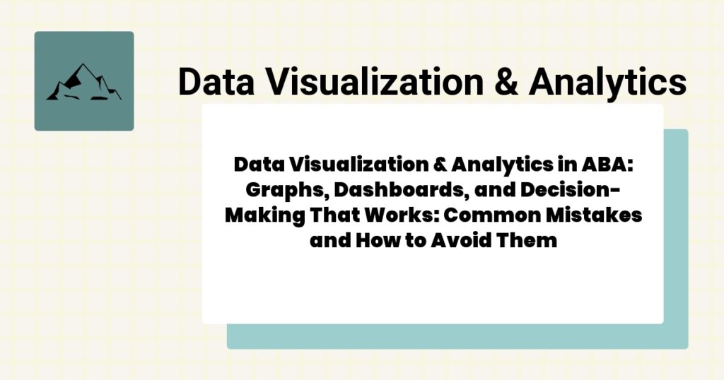 Data Visualization & Analytics in ABA: Graphs, Dashboards, and Decision-Making That Works: Common Mistakes and How to Avoid Them- data visualization & analytics aba guide