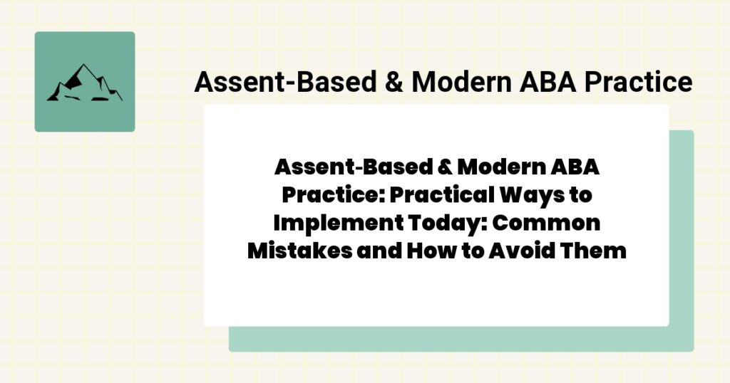 Assent‑Based & Modern ABA Practice: Practical Ways to Implement Today: Common Mistakes and How to Avoid Them- assent‑based & modern aba practice guide