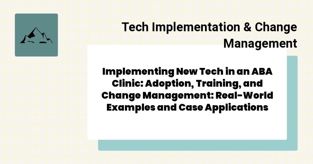 Implementing New Tech in an ABA Clinic: Adoption, Training, and Change Management: Real-World Examples and Case Applications- implementing new tech in an aba clinic guide