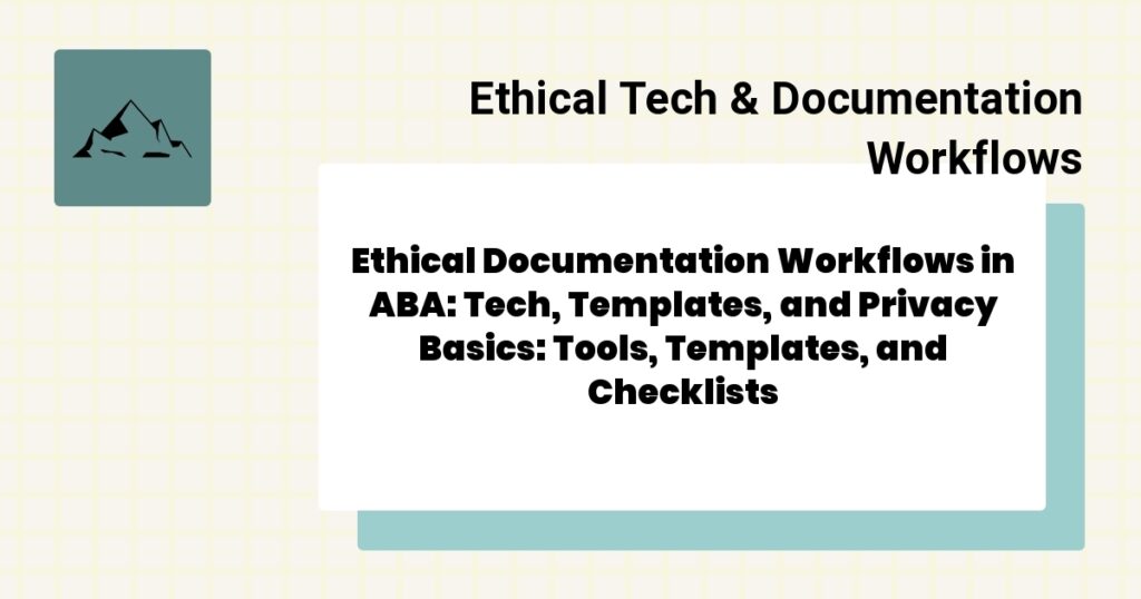 Ethical Documentation Workflows in ABA: Tech, Templates, and Privacy Basics: Tools, Templates, and Checklists- ethical documentation workflows aba guide