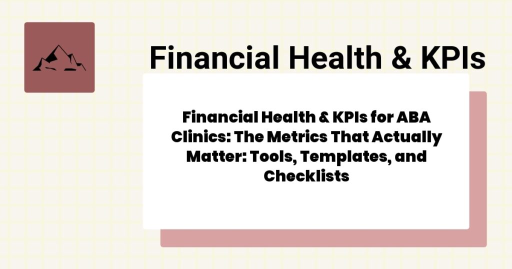 Financial Health & KPIs for ABA Clinics: The Metrics That Actually Matter: Tools, Templates, and Checklists- financial health & kpis for aba clinics guide