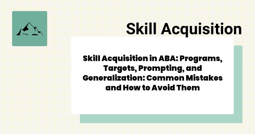 Skill Acquisition in ABA: Programs, Targets, Prompting, and Generalization: Common Mistakes and How to Avoid Them- skill acquisition aba guide