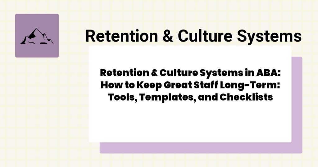 Retention & Culture Systems in ABA: How to Keep Great Staff Long-Term: Tools, Templates, and Checklists- retention & culture systems aba guide