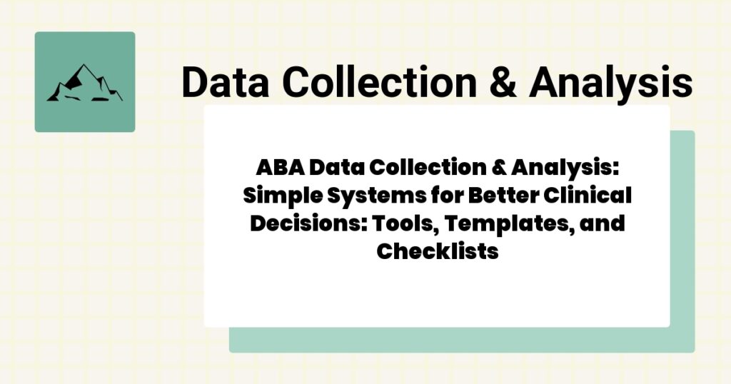 ABA Data Collection & Analysis: Simple Systems for Better Clinical Decisions: Tools, Templates, and Checklists- aba data collection & analysis guide