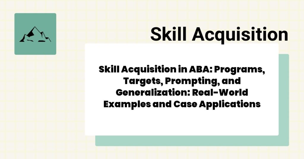 Skill Acquisition in ABA: Programs, Targets, Prompting, and Generalization: Real-World Examples and Case Applications- skill acquisition aba guide