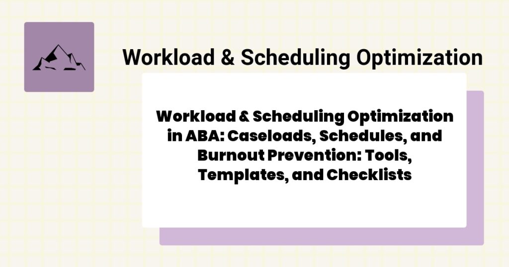 Workload & Scheduling Optimization in ABA: Caseloads, Schedules, and Burnout Prevention: Tools, Templates, and Checklists- workload & scheduling optimization aba guide