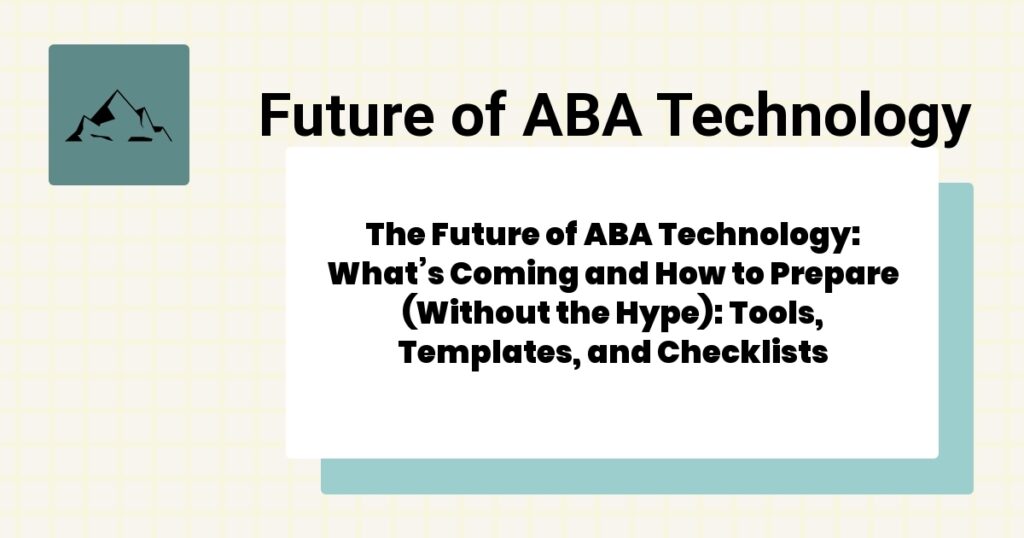 The Future of ABA Technology: What’s Coming and How to Prepare (Without the Hype): Tools, Templates, and Checklists- the future of aba technology guide