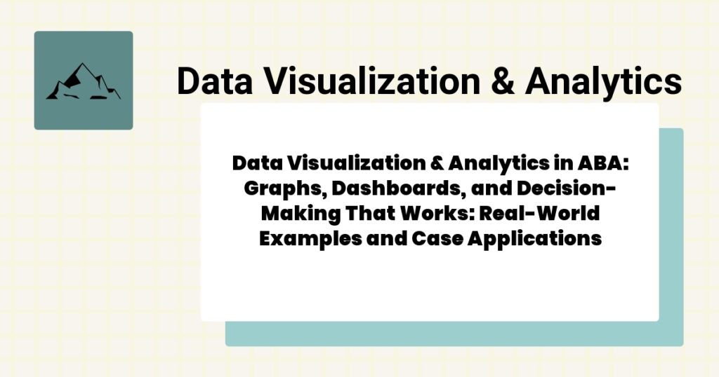 Data Visualization & Analytics in ABA: Graphs, Dashboards, and Decision-Making That Works: Real-World Examples and Case Applications- data visualization & analytics aba guide