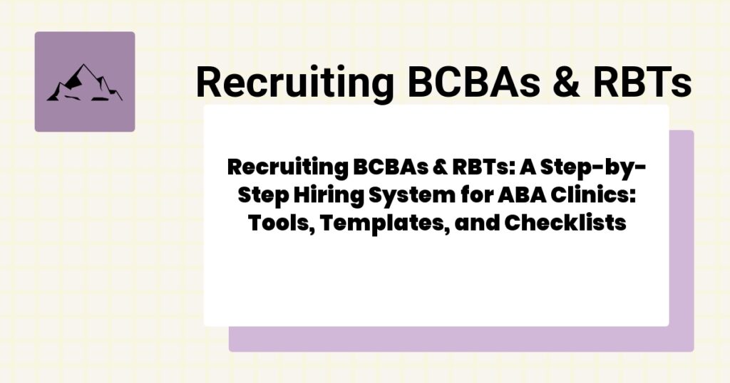Recruiting BCBAs & RBTs: A Step-by-Step Hiring System for ABA Clinics: Tools, Templates, and Checklists- recruiting bcbas & rbts guide