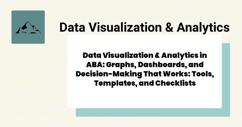 Data Visualization & Analytics in ABA: Graphs, Dashboards, and Decision-Making That Works: Tools, Templates, and Checklists- data visualization & analytics aba guide