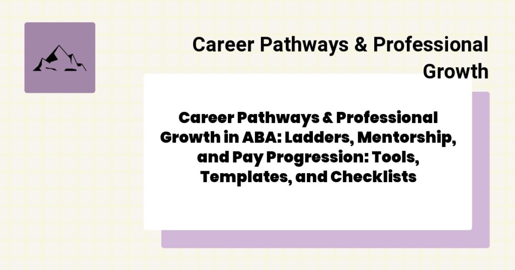 Career Pathways & Professional Growth in ABA: Ladders, Mentorship, and Pay Progression: Tools, Templates, and Checklists- career pathways & professional growth aba guide