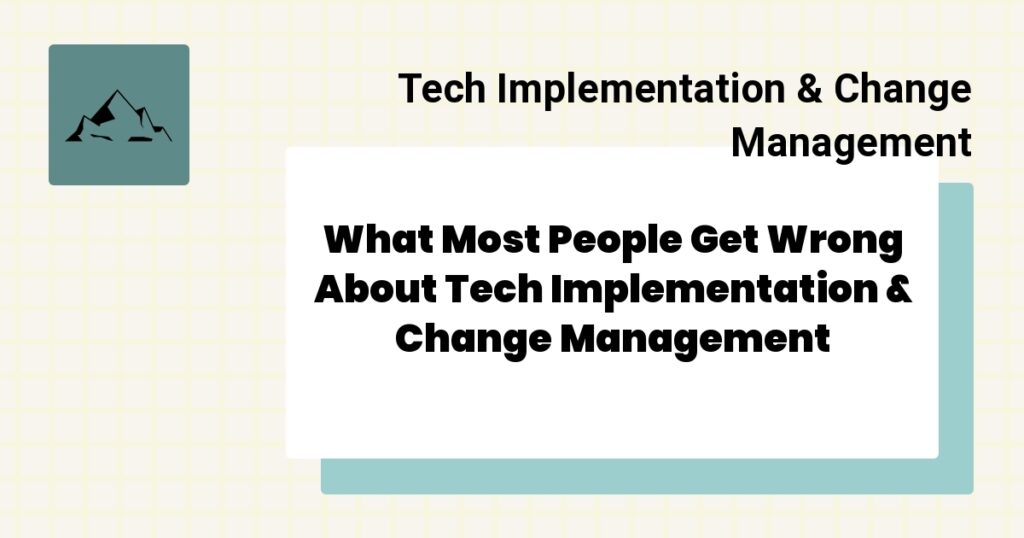 What Most People Get Wrong About Tech Implementation & Change Management- tech implementation & change management mistakes