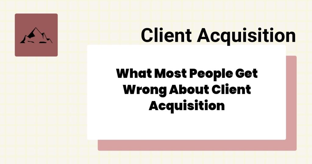 What Most People Get Wrong About Client Acquisition- client acquisition mistakes