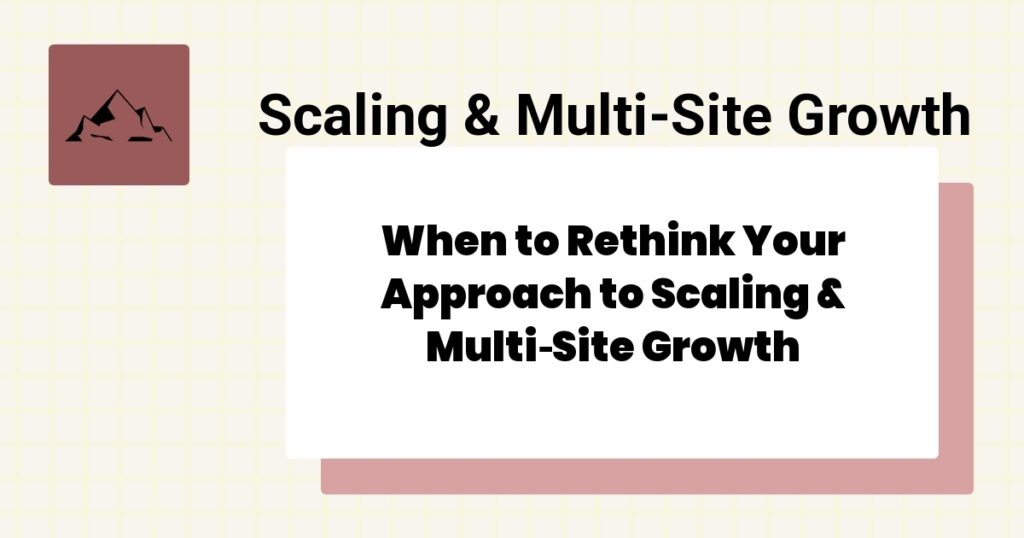When to Rethink Your Approach to Scaling & Multi‑Site Growth- scaling & multi‑site growth best practices