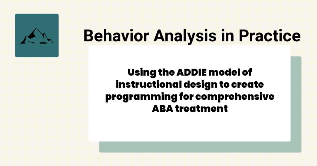 Using the ADDIE model of instructional design to create programming for comprehensive ABA treatment