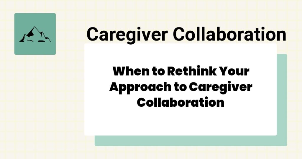 When to Rethink Your Approach to Caregiver Collaboration- caregiver collaboration best practices