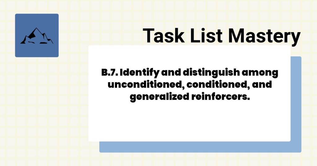 B.7. Identify and distinguish among unconditioned, conditioned, and generalized reinforcers.-