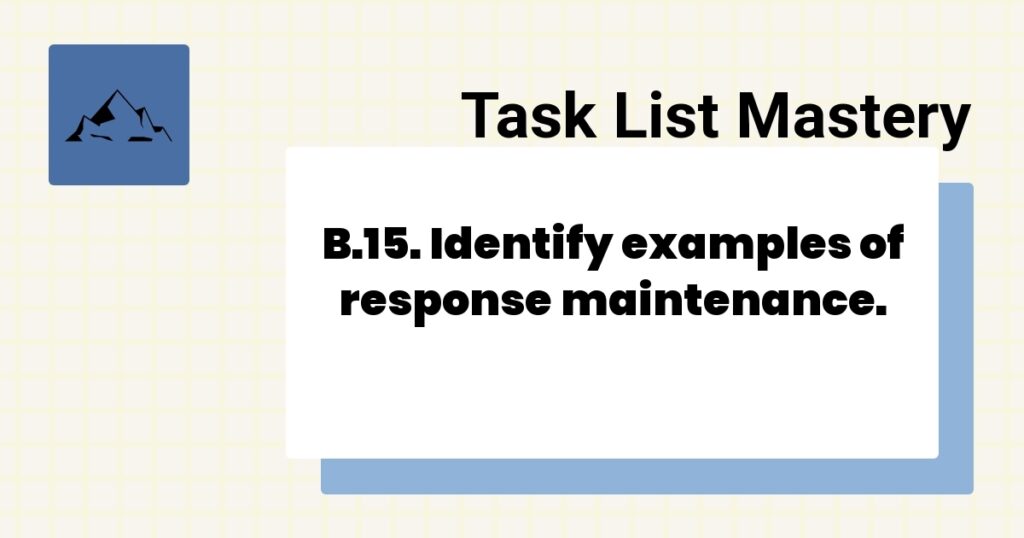 B.15. Identify examples of response maintenance.-