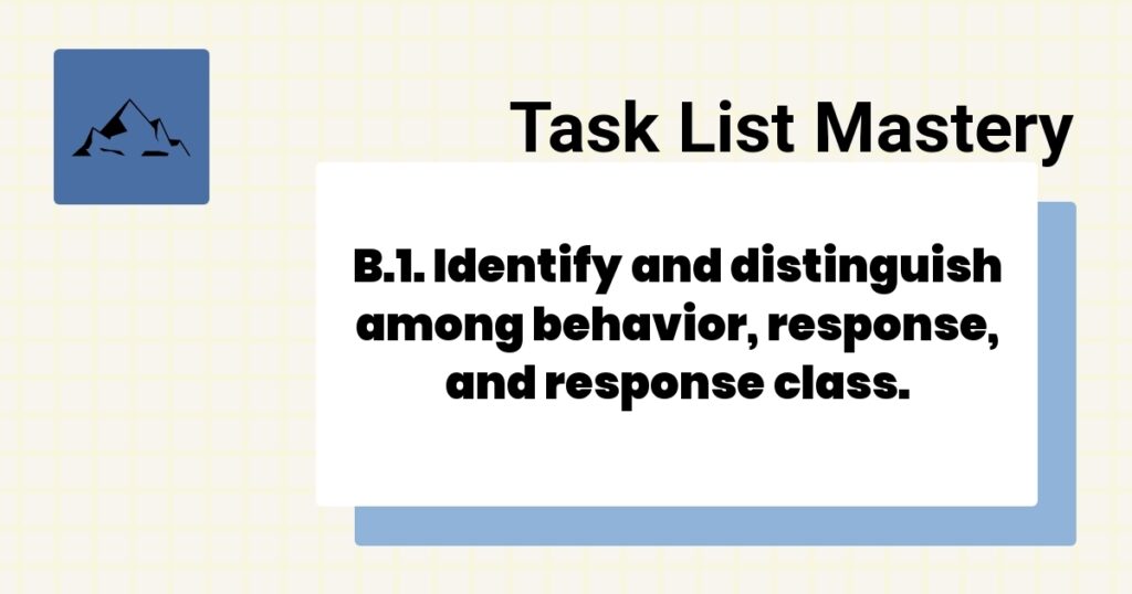 B.1. Identify and distinguish among behavior, response, and response class.-