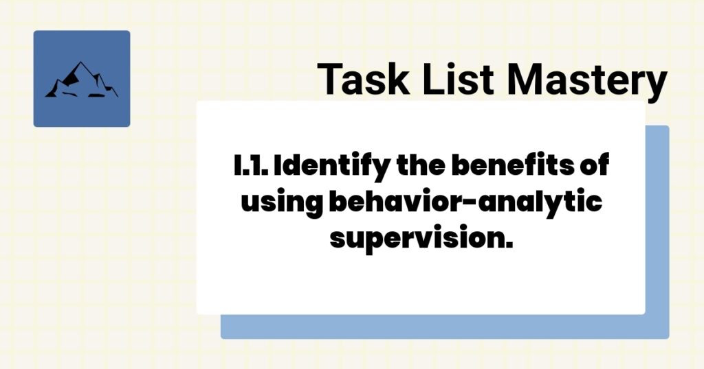 I.1. Identify the benefits of using behavior-analytic supervision. 2 I.1. Identify the benefits of using behavior-analytic supervision.-