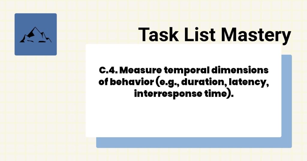 C.4. Measure temporal dimensions of behavior (e.g., duration, latency, interresponse time). 2 C.4. Measure temporal dimensions of behavior (e.g., duration, latency, interresponse time).-