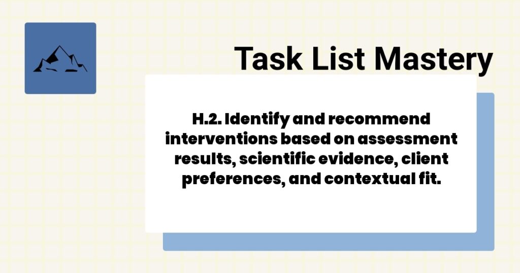 H.2. Identify and recommend interventions based on assessment results, scientific evidence, client preferences, and contextual fit.-