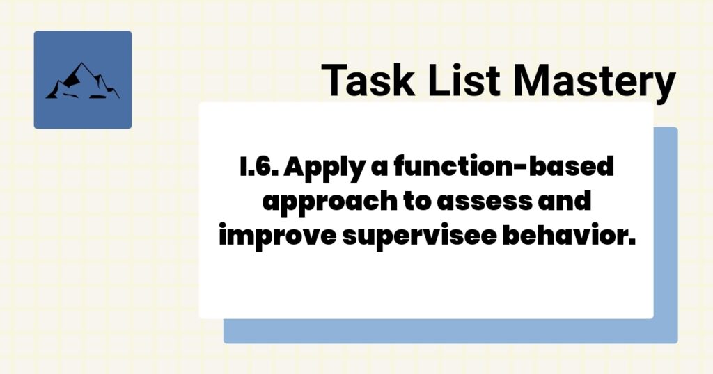 I.6. Apply a function-based approach to assess and improve supervisee behavior.-