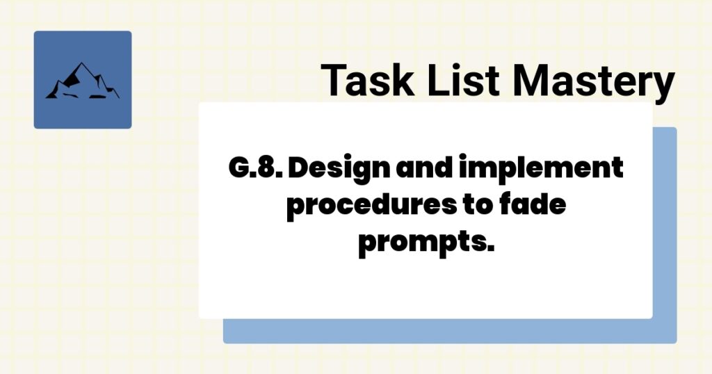 G.8. Design and implement procedures to fade prompts.-