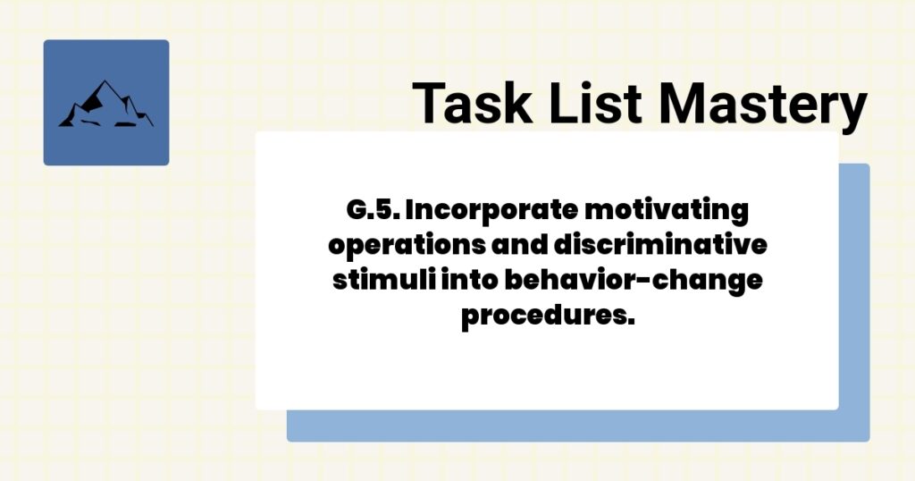 G.5. Incorporate motivating operations and discriminative stimuli into behavior-change procedures.-