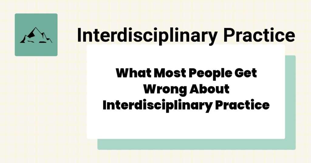 What Most People Get Wrong About Interdisciplinary Practice- interdisciplinary practice mistakes