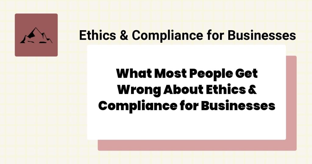 What Most People Get Wrong About Ethics & Compliance for Businesses- ethics & compliance for businesses mistakes