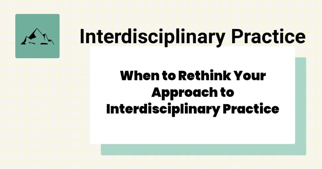 When to Rethink Your Approach to Interdisciplinary Practice- interdisciplinary practice best practices