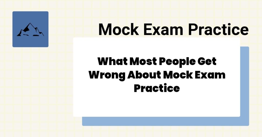 What Most People Get Wrong About Mock Exam Practice- mock exam practice mistakes