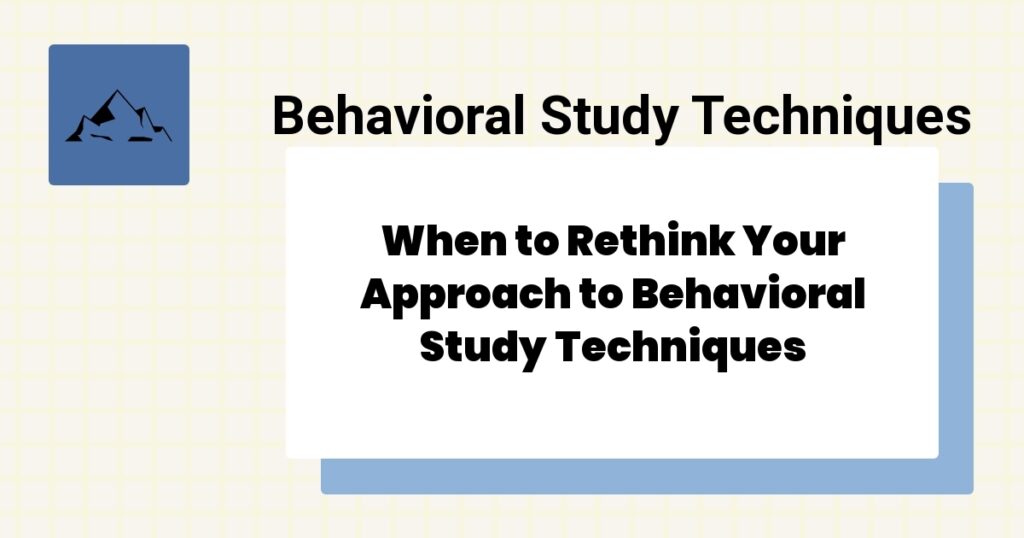 When to Rethink Your Approach to Behavioral Study Techniques- behavioral study techniques best practices