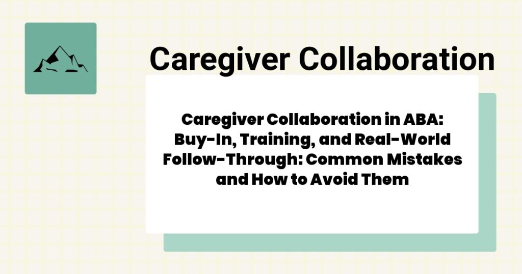 Caregiver Collaboration in ABA: Buy-In, Training, and Real-World Follow-Through: Common Mistakes and How to Avoid Them- caregiver collaboration aba guide