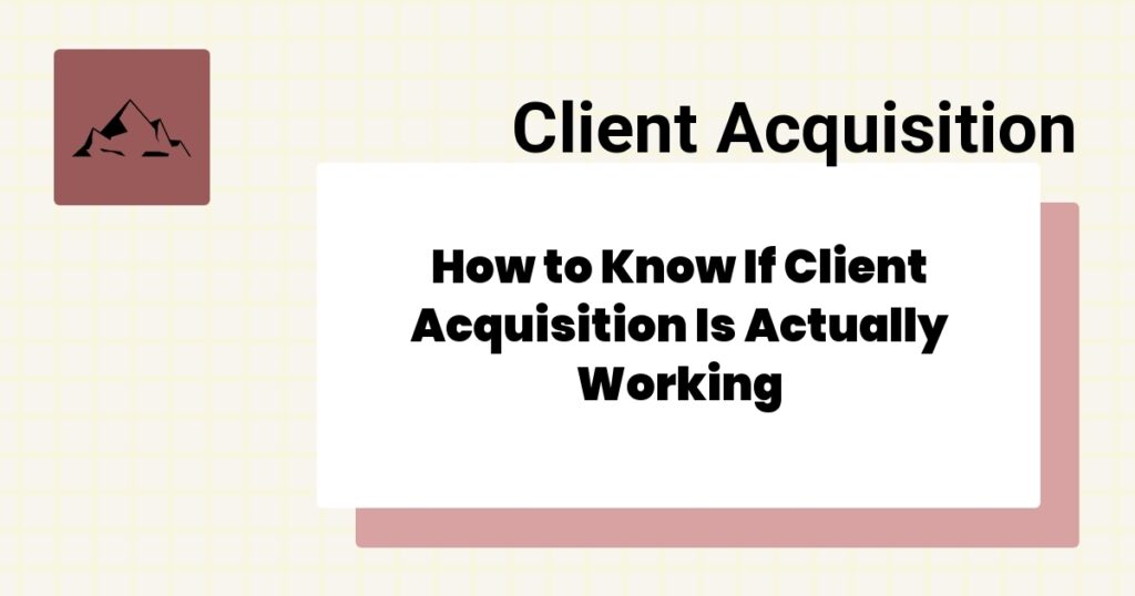 How to Know If Client Acquisition Is Actually Working- client acquisition effectiveness