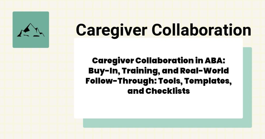 Caregiver Collaboration in ABA: Buy-In, Training, and Real-World Follow-Through: Tools, Templates, and Checklists- caregiver collaboration aba guide