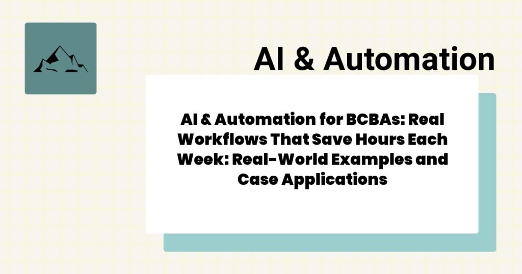 AI & Automation for BCBAs: Real Workflows That Save Hours Each Week: Real-World Examples and Case Applications- ai & automation for bcbas guide