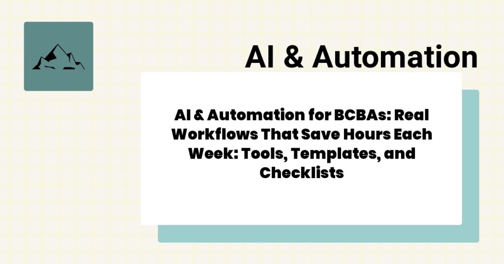 AI & Automation for BCBAs: Real Workflows That Save Hours Each Week: Tools, Templates, and Checklists- ai & automation for bcbas guide