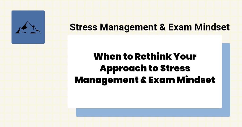When to Rethink Your Approach to Stress Management & Exam Mindset- stress management & exam mindset best practices