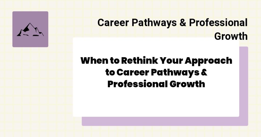 When to Rethink Your Approach to Career Pathways & Professional Growth- career pathways & professional growth best practices
