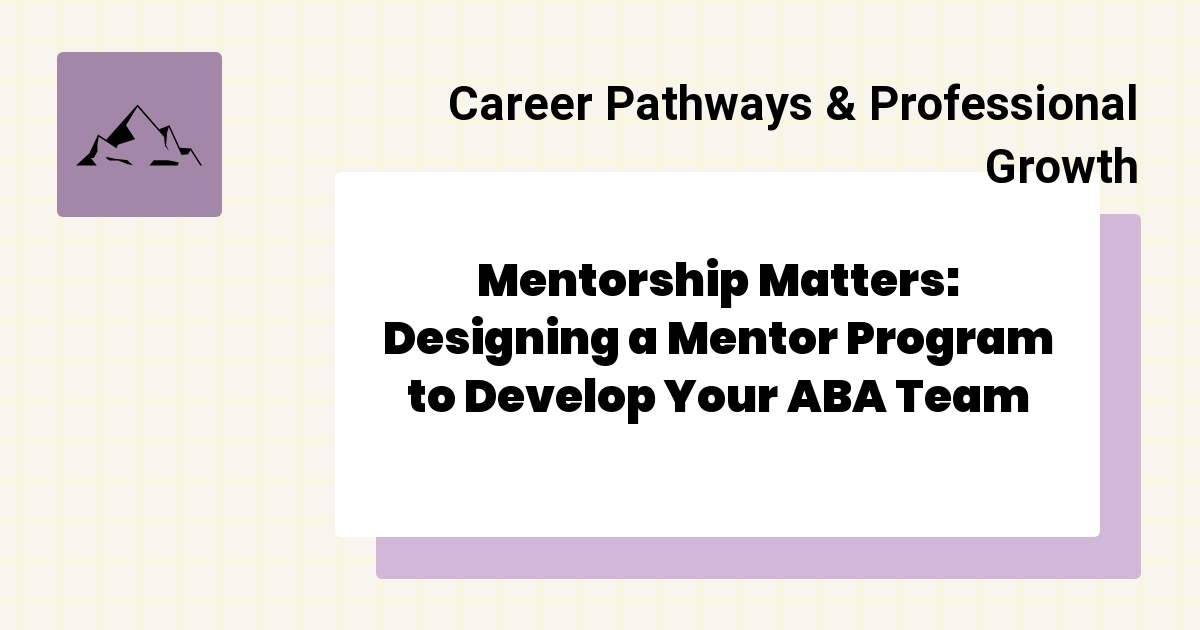 Mentorship Matters: Designing a Mentor Program to Develop Your ABA Team ...