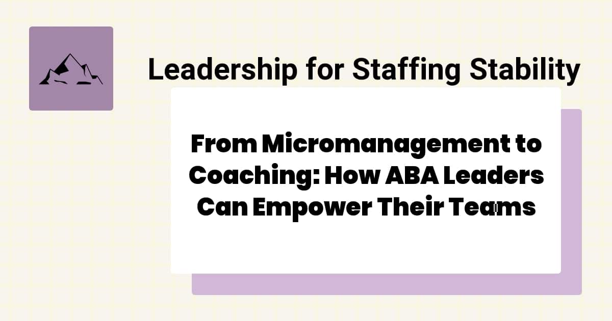From Micromanagement to Coaching: How ABA Leaders Can Empower Their ...