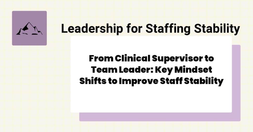From Clinical Supervisor to Team Leader: Key Mindset Shifts to Improve Staff Stability- BCBA to supervisor transition tips
